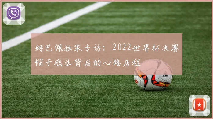 姆巴佩独家专访:2022世界杯决赛帽子戏法背后的心路历程