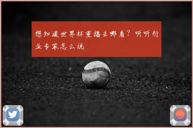 想知道世界杯重播去哪看？听听行业专家怎么说