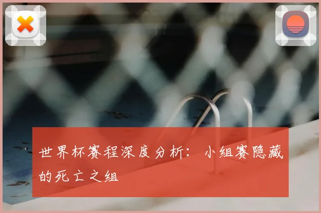 世界杯赛程深度分析：小组赛隐藏的死亡之组