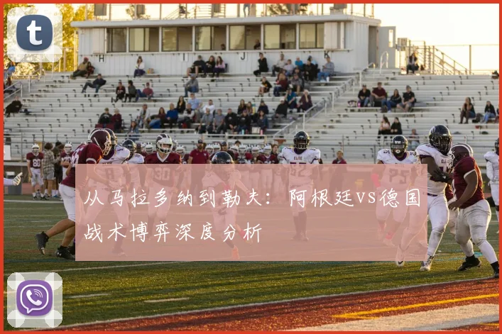 从马拉多纳到勒夫：阿根廷vs德国战术博弈深度分析