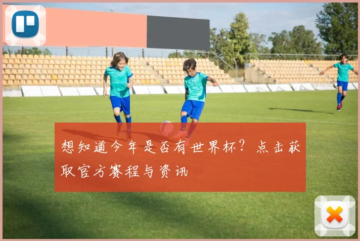 想知道今年是否有世界杯？点击获取官方赛程与资讯