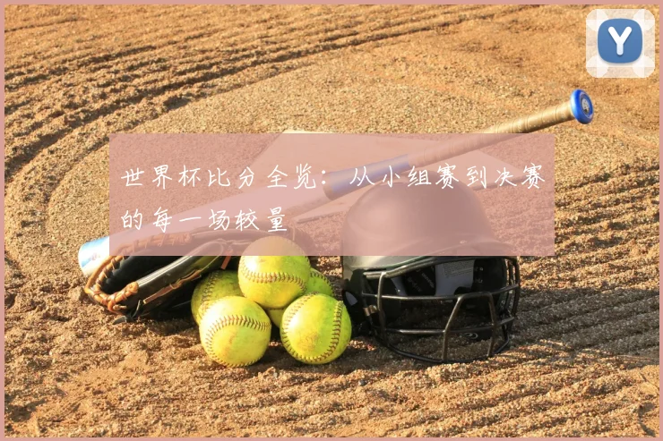 世界杯比分全览：从小组赛到决赛的每一场较量