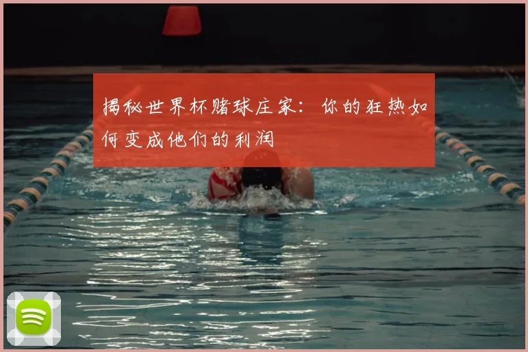 揭秘世界杯赌球庄家:你的狂热如何变成他们的利润