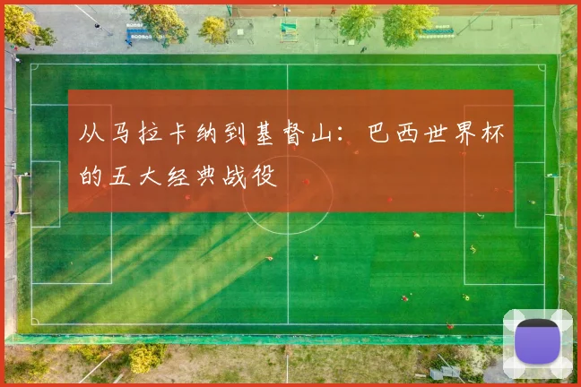 从马拉卡纳到基督山：巴西世界杯的五大经典战役