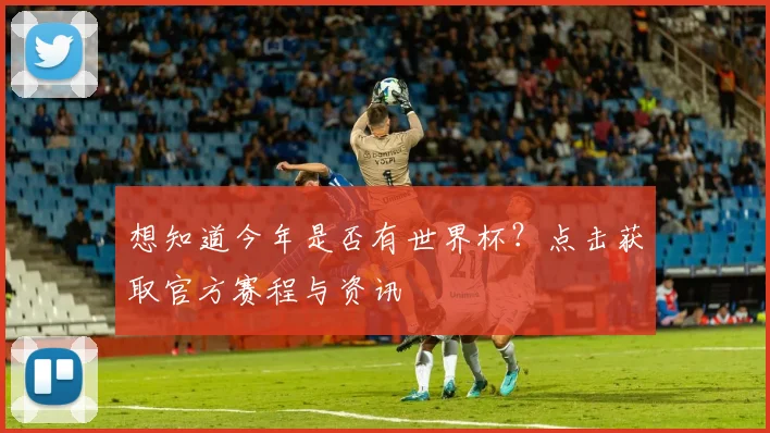 想知道今年是否有世界杯？点击获取官方赛程与资讯