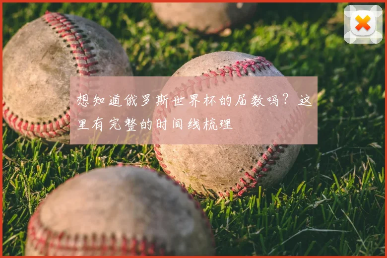 想知道俄罗斯世界杯的届数吗？这里有完整的时间线梳理