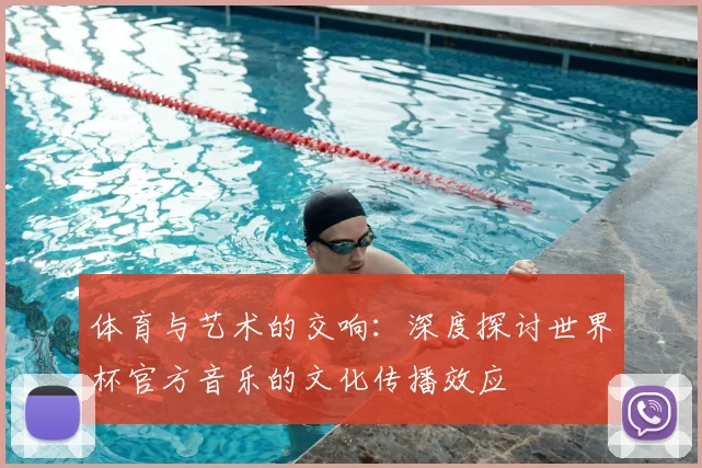 体育与艺术的交响：深度探讨世界杯官方音乐的文化传播效应