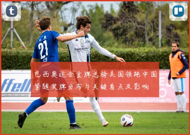 巴西奥运会金牌总榜美国领跑中国紧随奖牌分布与关键看点及影响