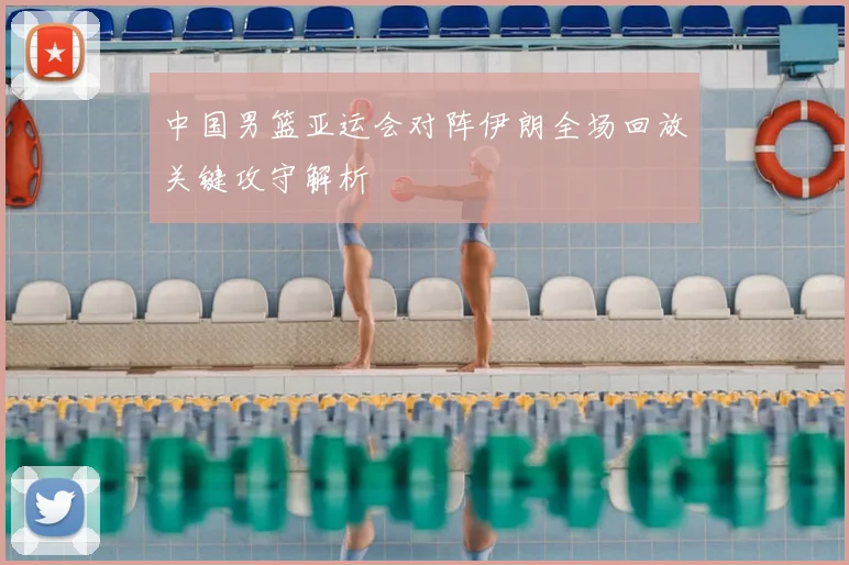 中国男篮亚运会对阵伊朗全场回放关键攻守解析