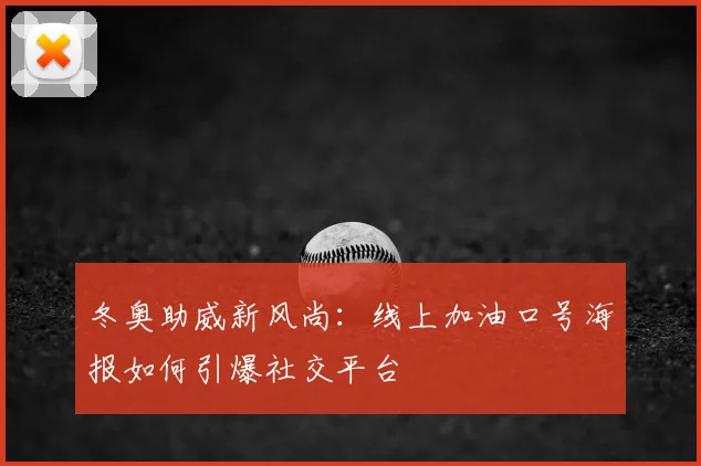 冬奥助威新风尚：线上加油口号海报如何引爆社交平台