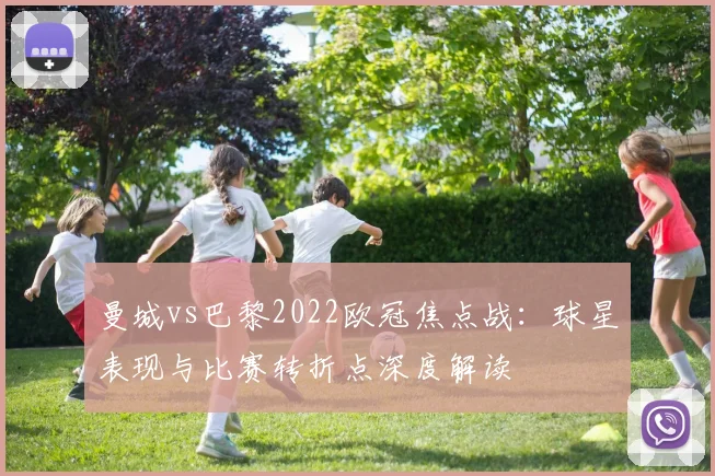 曼城vs巴黎2022欧冠焦点战：球星表现与比赛转折点深度解读