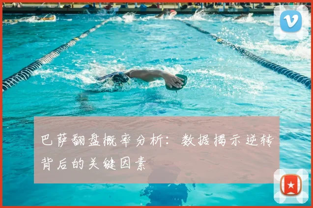 巴萨翻盘概率分析：数据揭示逆转背后的关键因素