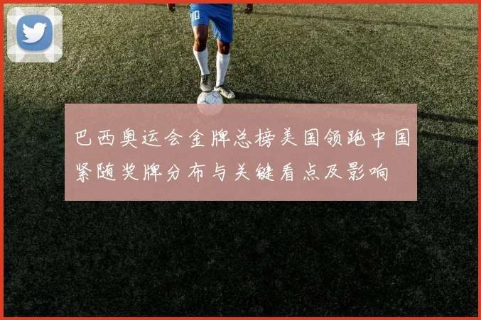 巴西奥运会金牌总榜美国领跑中国紧随奖牌分布与关键看点及影响